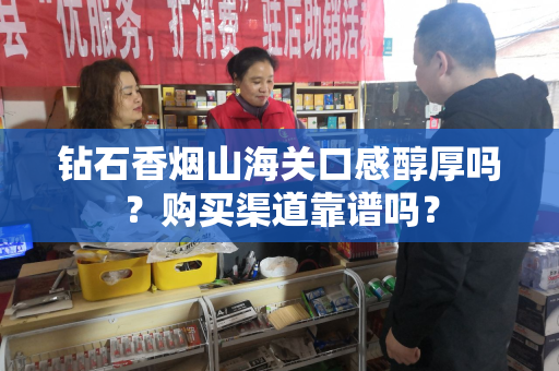 钻石香烟山海关口感醇厚吗？购买渠道靠谱吗？